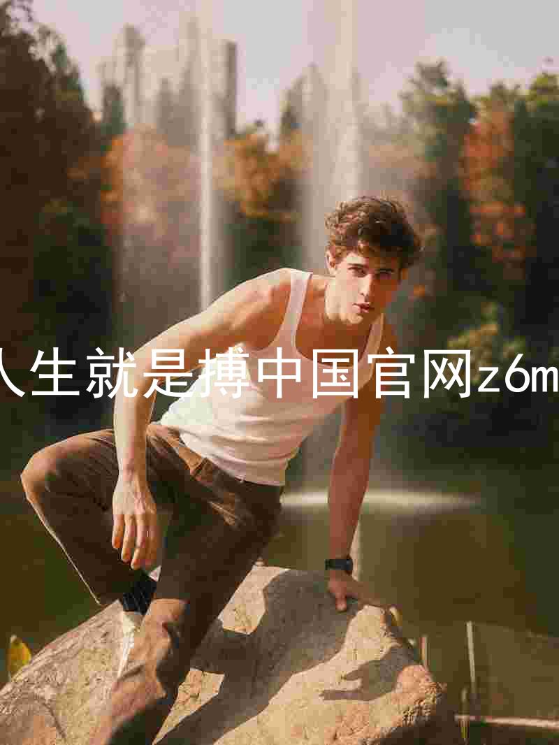 人生就是搏中国官网z6mg